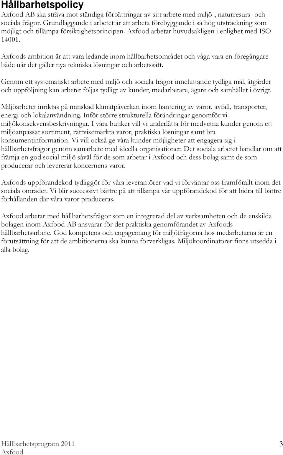 s ambition är att vara ledande inom hållbarhetsområdet och våga vara en föregångare både när det gäller nya tekniska lösningar och arbetssätt.