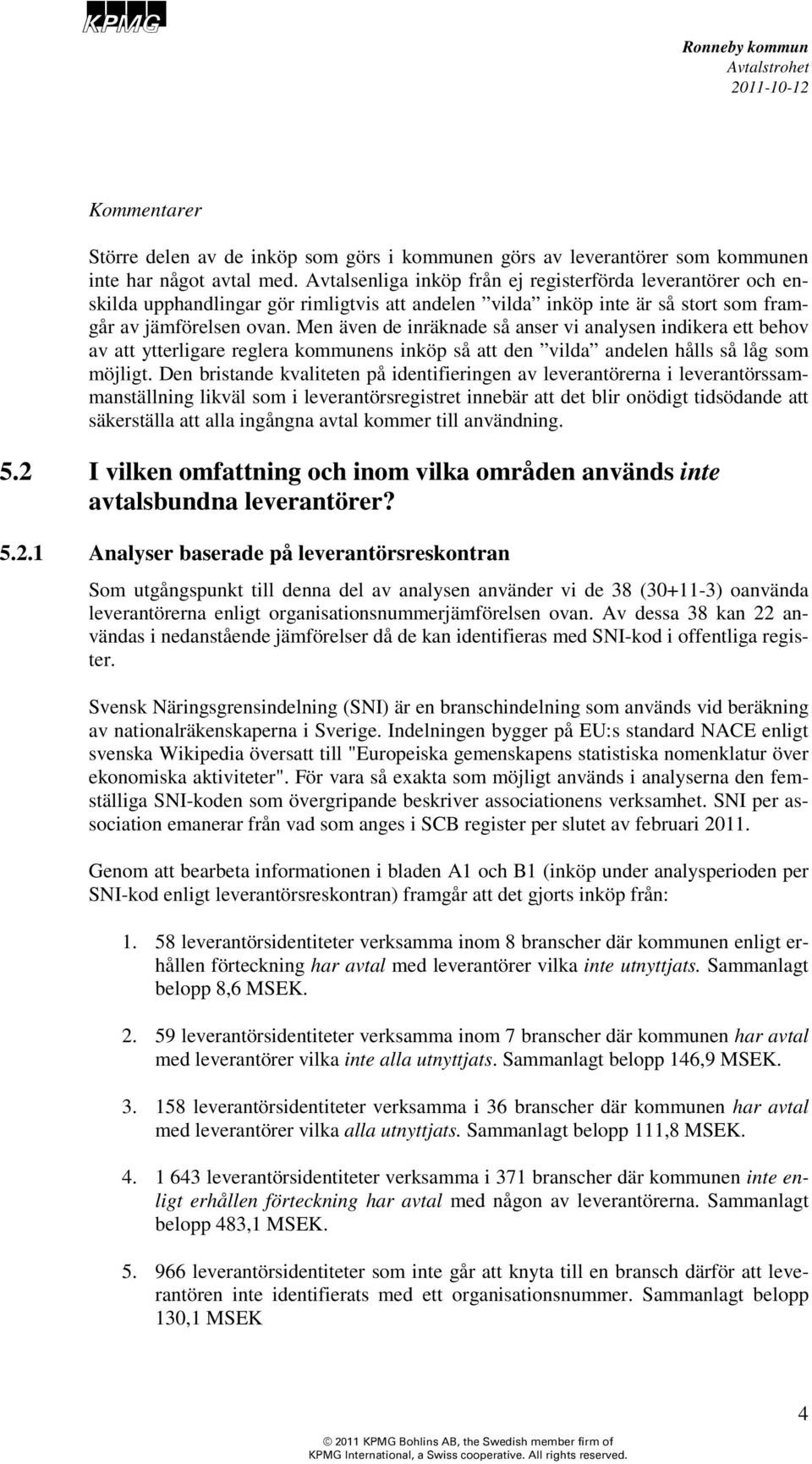 Men även de inräknade så anser vi analysen indikera ett behov av att ytterligare reglera kommunens inköp så att den vilda andelen hålls så låg som möjligt.