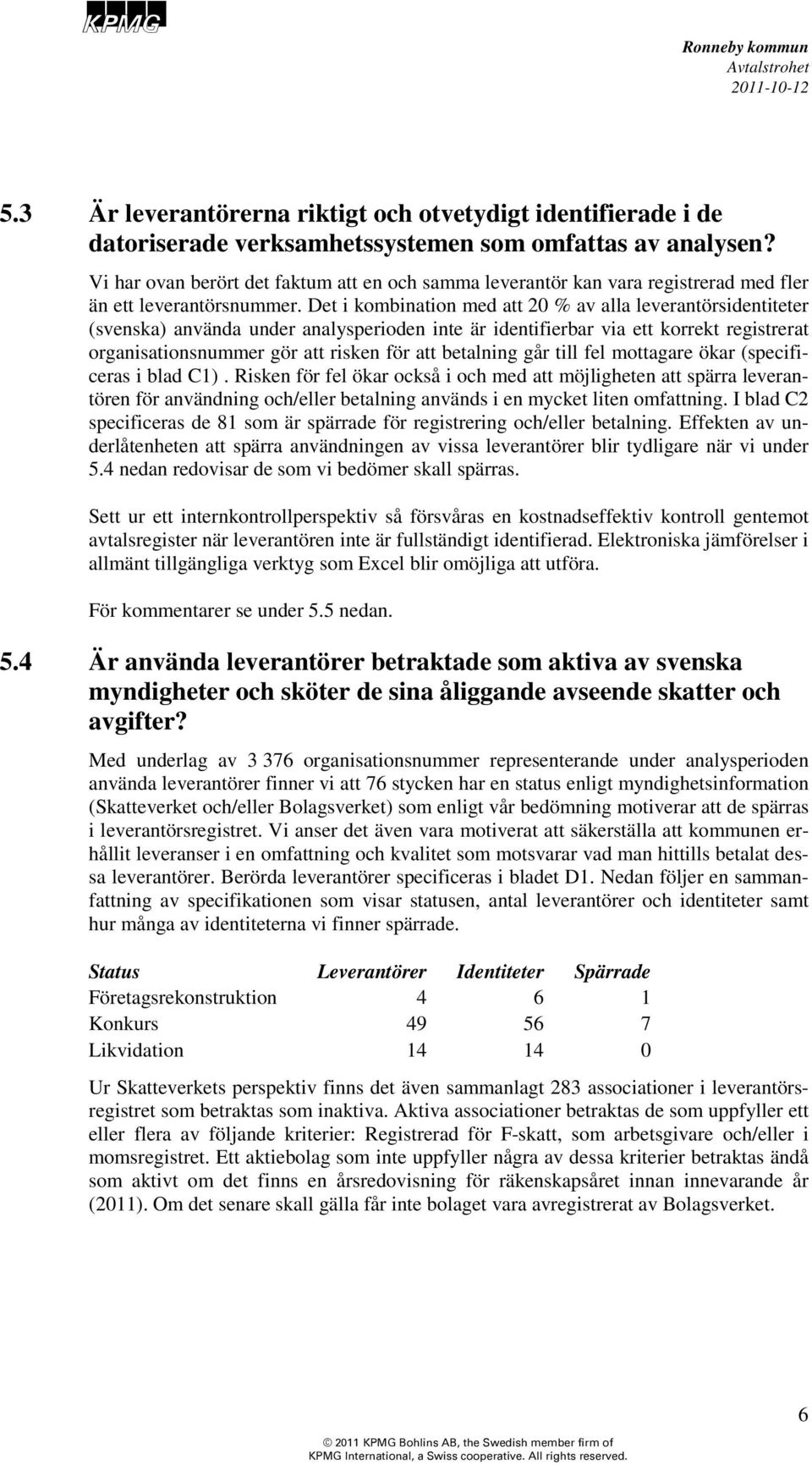 Det i kombination med att 20 % av alla leverantörsidentiteter (svenska) använda under analysperioden inte är identifierbar via ett korrekt registrerat organisationsnummer gör att risken för att