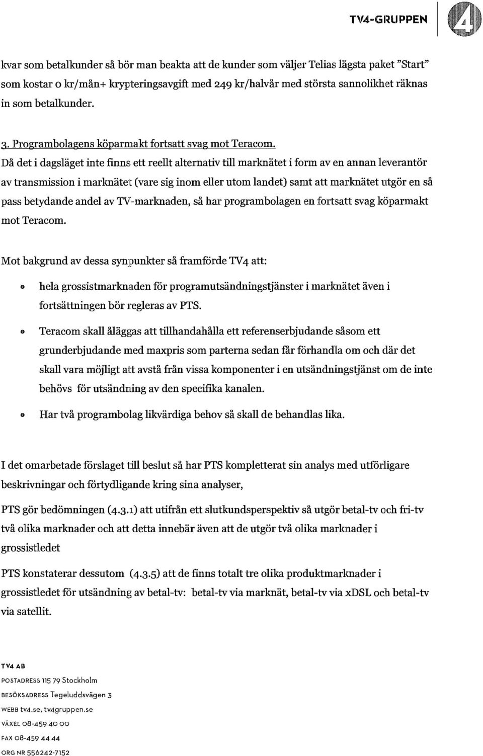 Då det i dagsläget inte finns ett reellt alternativ till marknätet i frm aven annan leverantör av transmissin i marknäte1t(vare sig inm eller utm landet) samt att marknätet utgör en så pass betydande