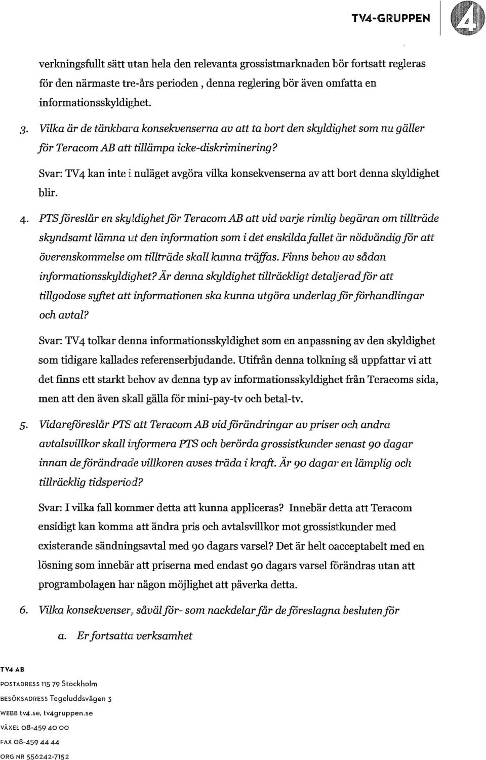 Svar: TV4 kan inte i:nuläget avgöra vilka knsekvenserna av att brt denna skyldighet blir. 4.