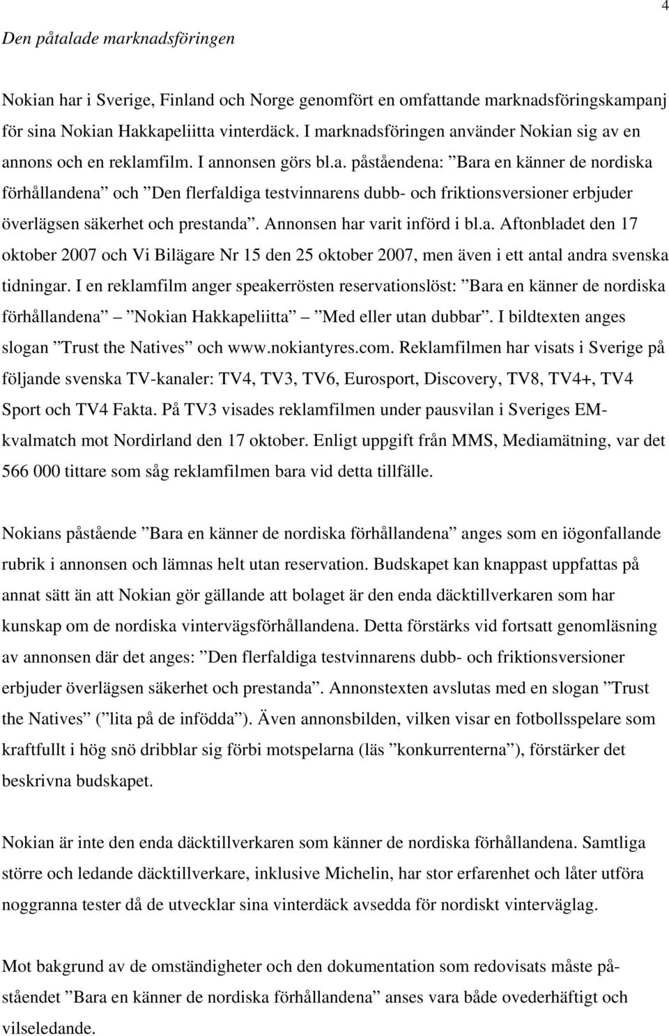 Annonsen har varit införd i bl.a. Aftonbladet den 17 oktober 2007 och Vi Bilägare Nr 15 den 25 oktober 2007, men även i ett antal andra svenska tidningar.