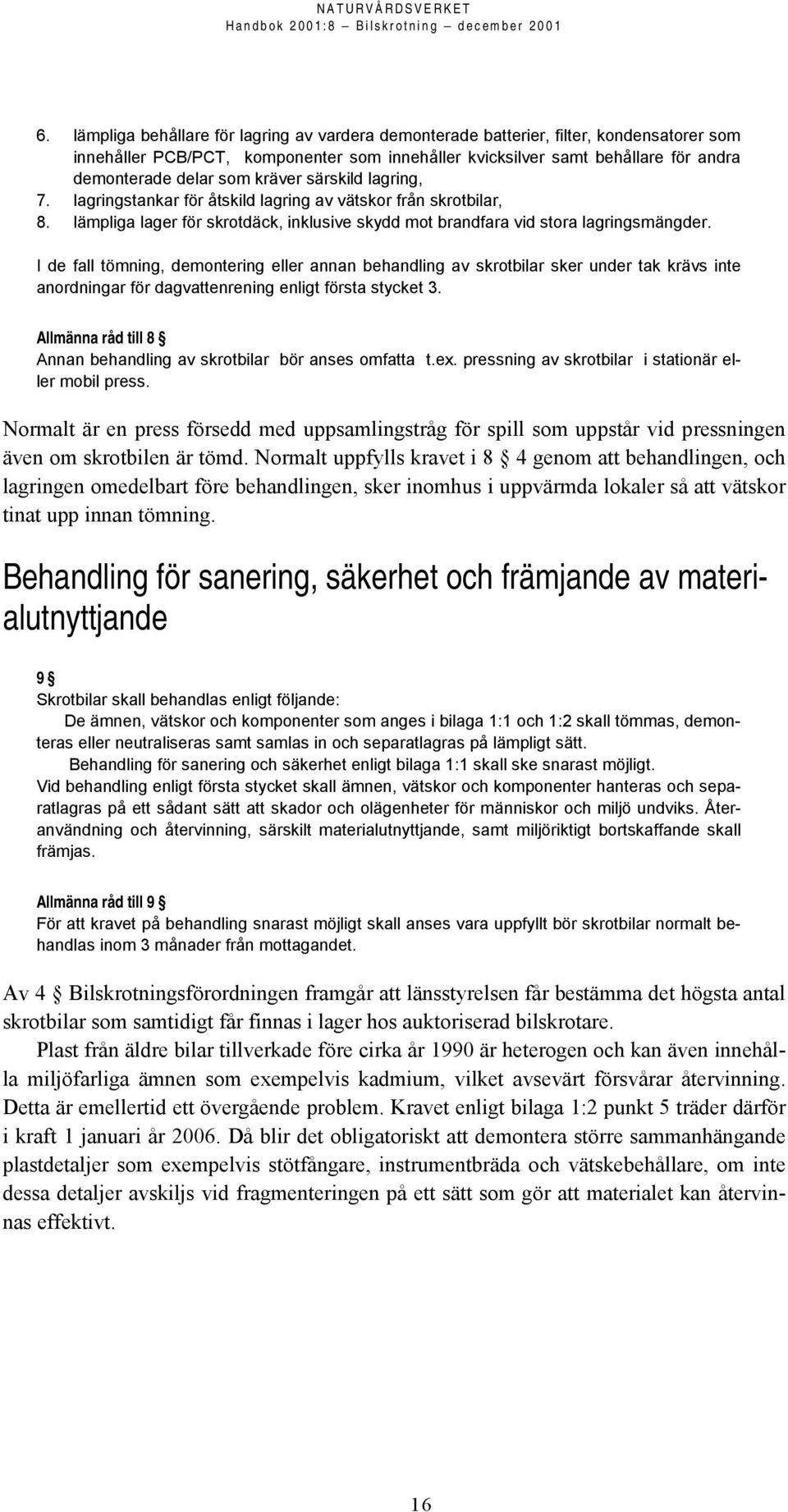 I de fall tömning, demontering eller annan behandling av skrotbilar sker under tak krävs inte anordningar för dagvattenrening enligt första stycket 3.