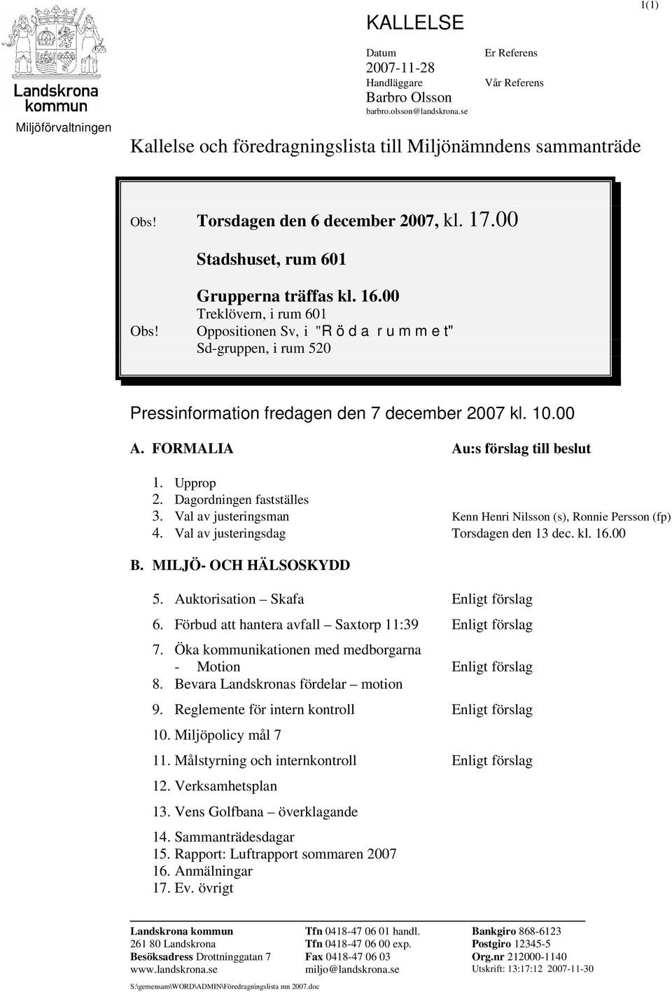 Oppositionen Sv, i "R ö d a r u m m e t" Sd-gruppen, i rum 520 Pressinformation fredagen den 7 december 2007 kl. 10.00 A. FORMALIA Au:s förslag till beslut 1. Upprop 2. Dagordningen fastställes 3.