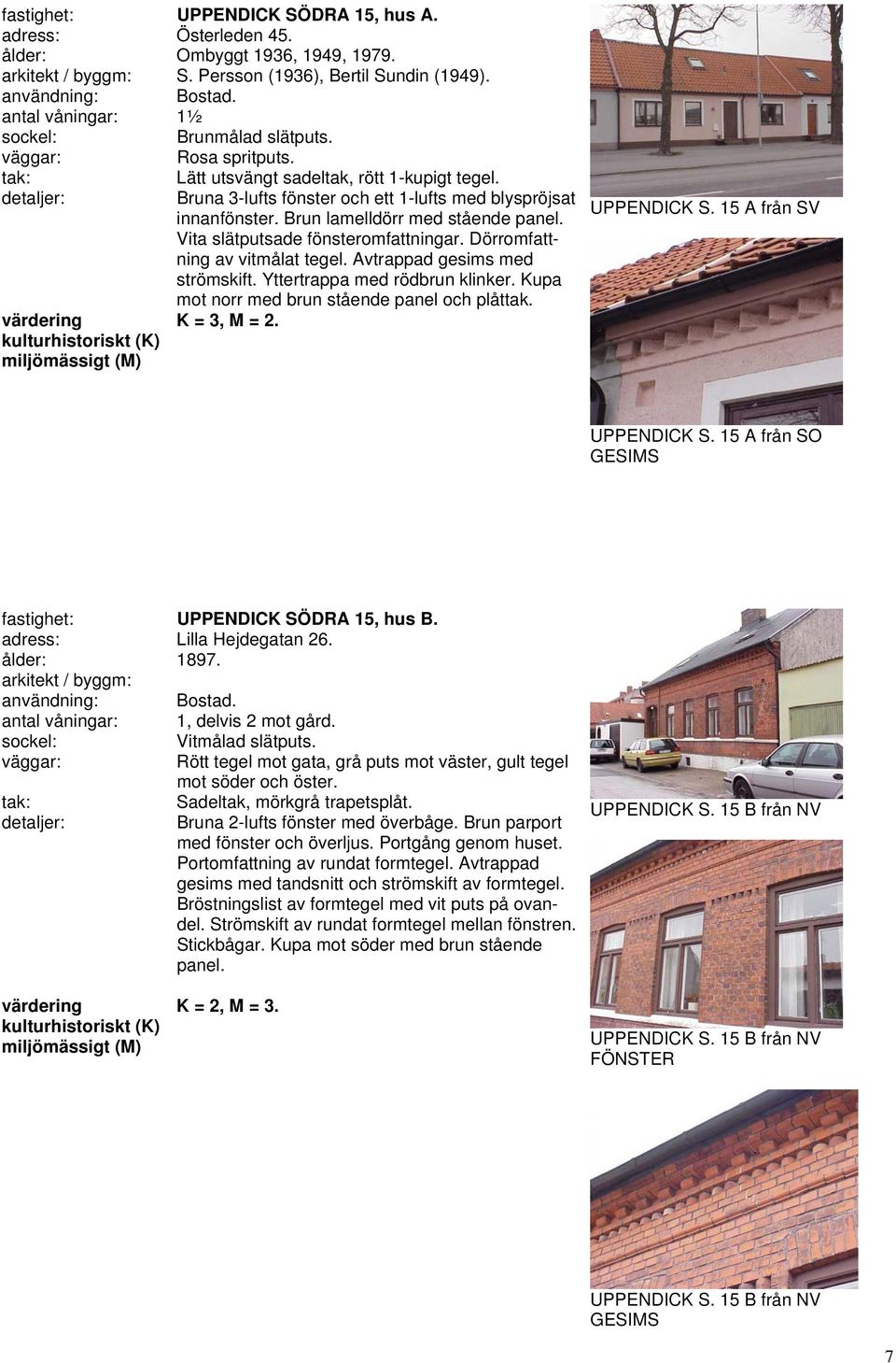 Avtrappad gesims med strömskift. Yttertrappa med rödbrun klinker. Kupa mot norr med brun stående panel och plåttak. UPPENDICK S. 15 A från SV UPPENDICK S.