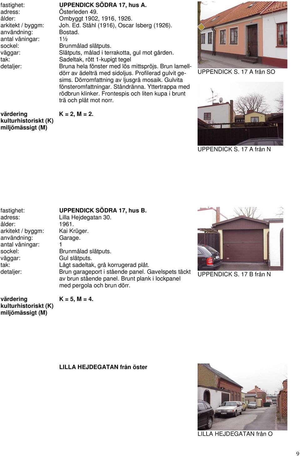 Ståndränna. Yttertrappa med rödbrun klinker. Frontespis och liten kupa i brunt trä och plåt mot norr. UPPENDICK S. 17 A från SO K = 2, M = 2. UPPENDICK S. 17 A från N fastighet: UPPENDICK SÖDRA 17, hus B.