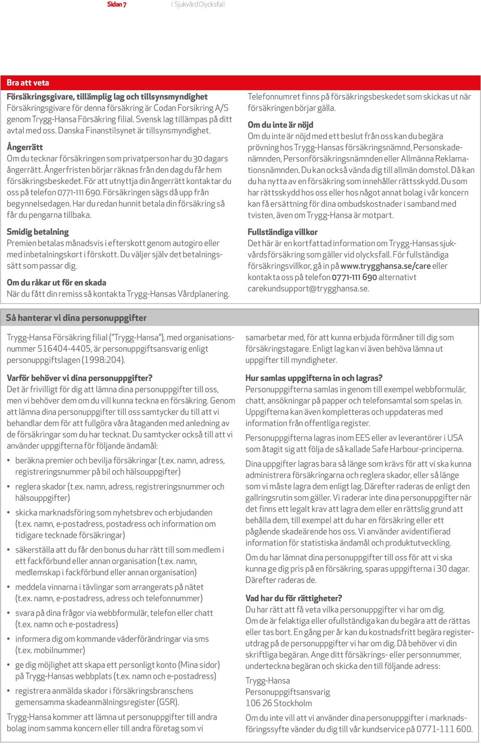 Ångerfristen börjar räknas från den dag du får hem försäkrings beskedet. För att utnyttja din ångerrätt kontaktar du oss på telefon 0771-111 690. Försäkringen sägs då upp från begynnelsedagen.