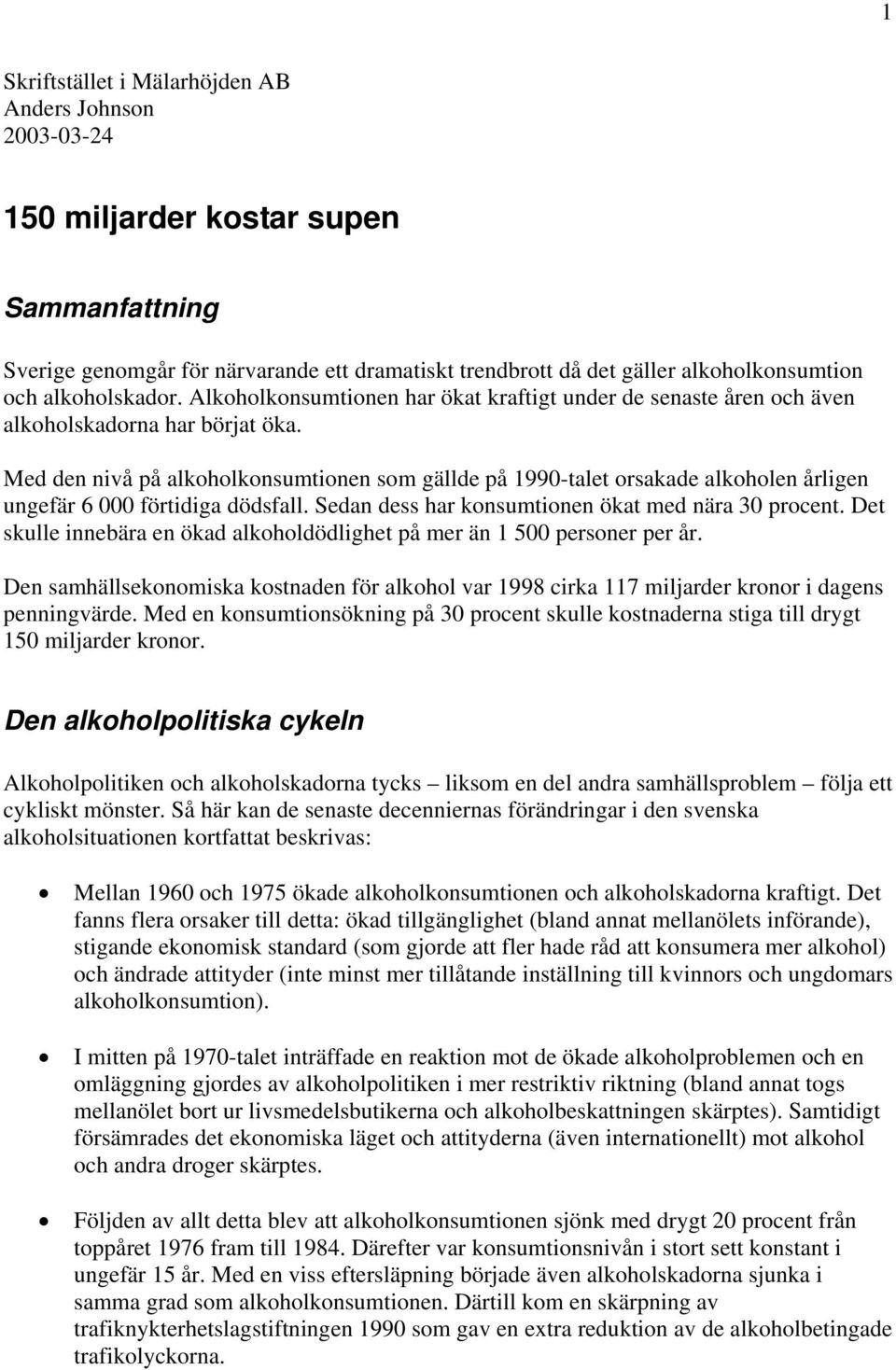 Med den nivå på alkoholkonsumtionen som gällde på 1990-talet orsakade alkoholen årligen ungefär 6 000 förtidiga dödsfall. Sedan dess har konsumtionen ökat med nära 30 procent.