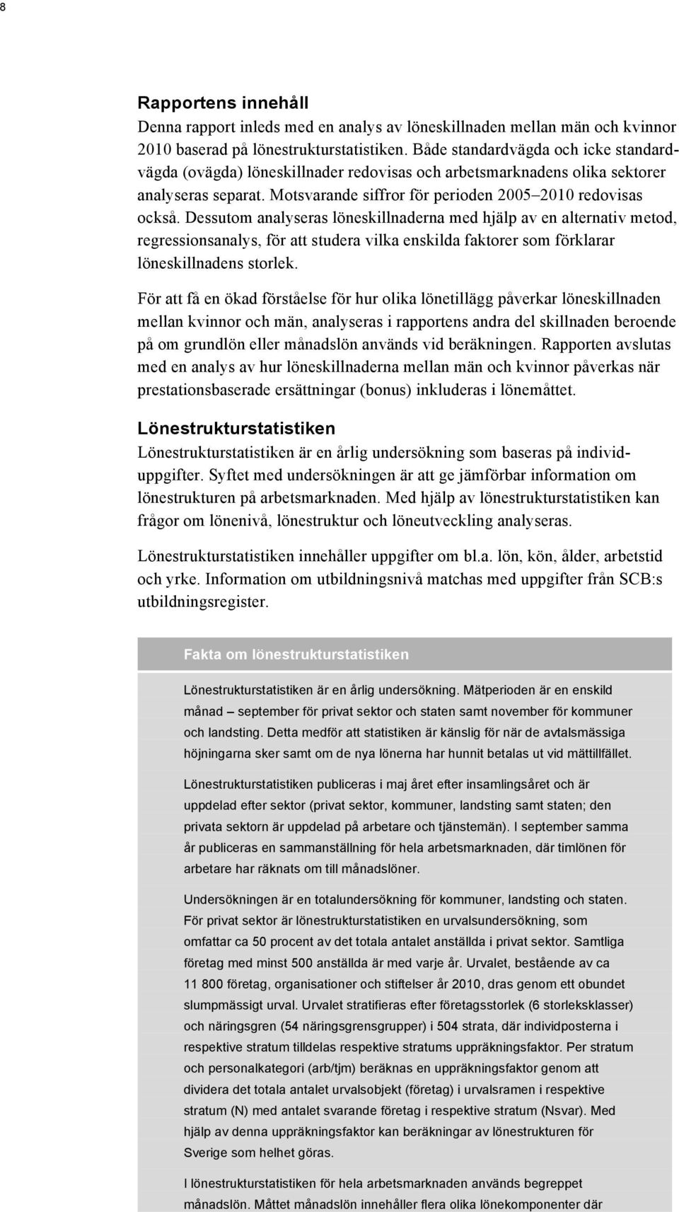 Dessutom analyseras löneskillnaderna med hjälp av en alternativ metod, regressionsanalys, för att studera vilka enskilda faktorer som förklarar löneskillnadens storlek.