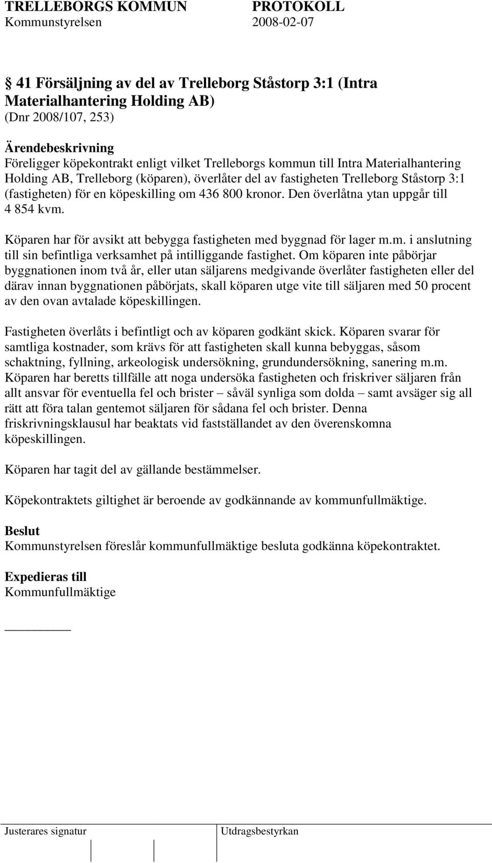 Köparen har för avsikt att bebygga fastigheten med byggnad för lager m.m. i anslutning till sin befintliga verksamhet på intilliggande fastighet.