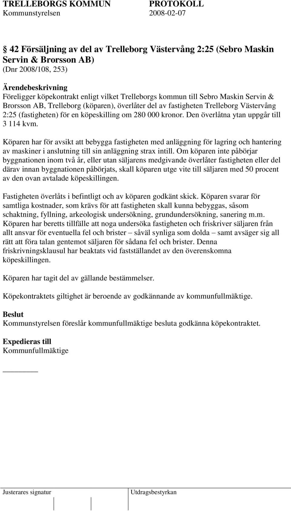 Köparen har för avsikt att bebygga fastigheten med anläggning för lagring och hantering av maskiner i anslutning till sin anläggning strax intill.