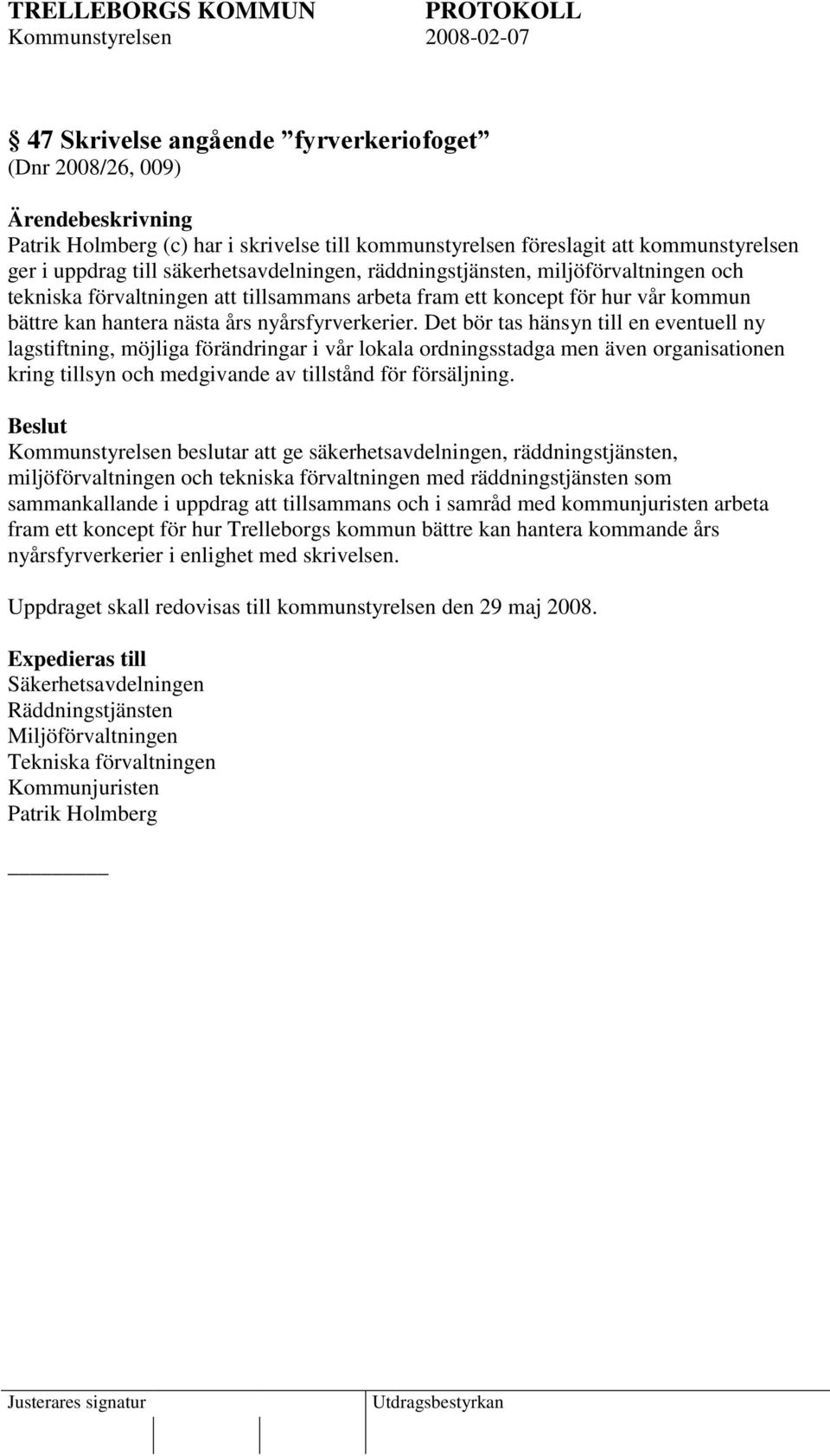 Det bör tas hänsyn till en eventuell ny lagstiftning, möjliga förändringar i vår lokala ordningsstadga men även organisationen kring tillsyn och medgivande av tillstånd för försäljning.