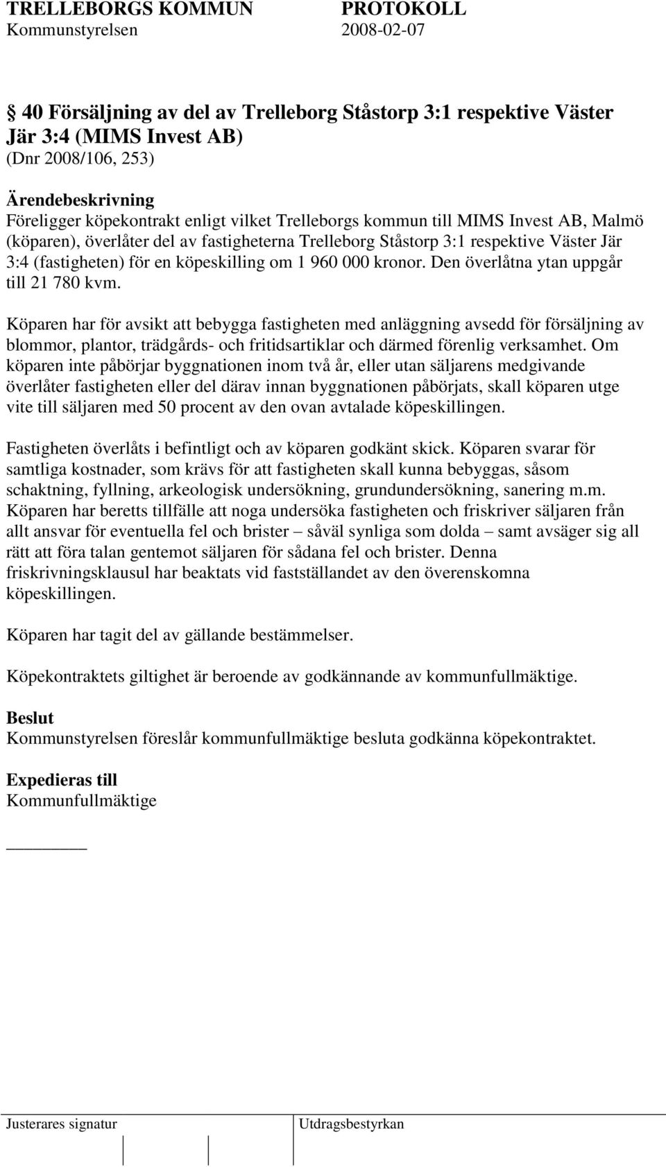 Köparen har för avsikt att bebygga fastigheten med anläggning avsedd för försäljning av blommor, plantor, trädgårds- och fritidsartiklar och därmed förenlig verksamhet.