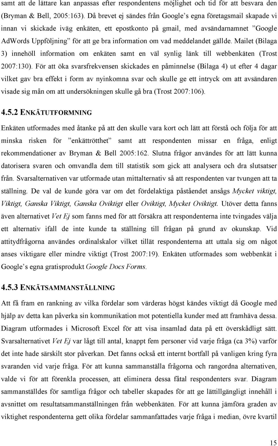 meddelandet gällde. Mailet (Bilaga 3) innehöll information om enkäten samt en väl synlig länk till webbenkäten (Trost 2007:130).
