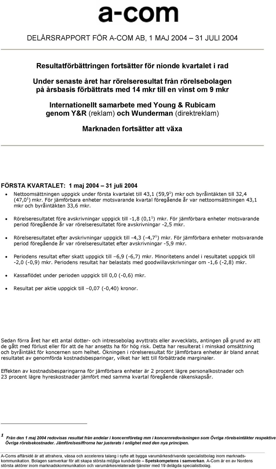 Nettoomsättningen uppgick under första kvartalet till 43,1 (59,9 1 ) mkr och byråintäkten till 32,4 (47,0 1 ) mkr.