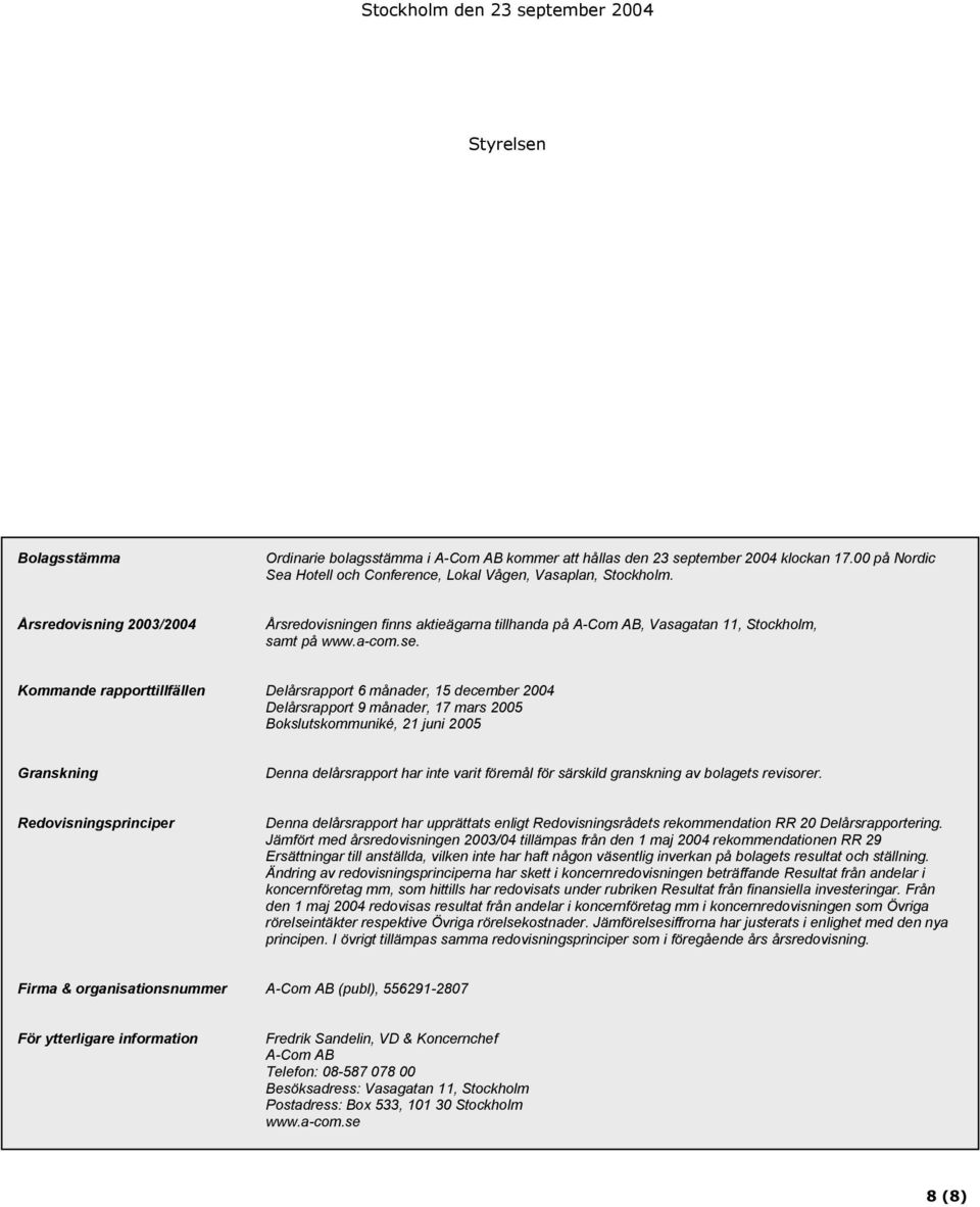 se. Kommande rapporttillfällen Delårsrapport 6 månader, 15 december 2004 Delårsrapport 9 månader, 17 mars 2005 Bokslutskommuniké, 21 juni 2005 Granskning Denna delårsrapport har inte varit föremål