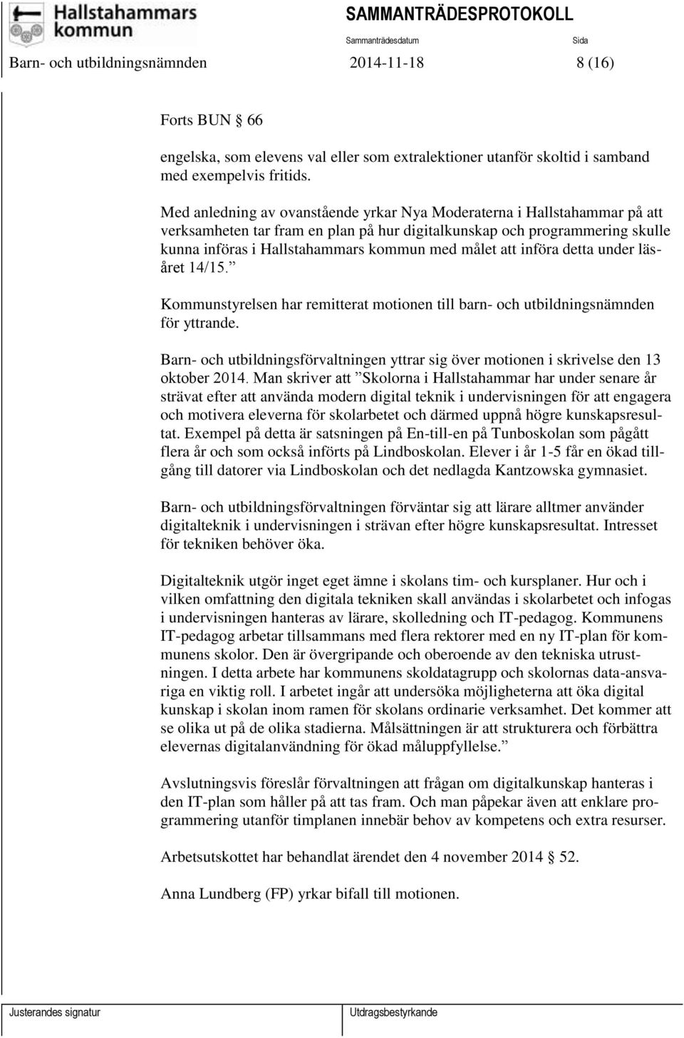att införa detta under läsåret 14/15. Kommunstyrelsen har remitterat motionen till barn- och utbildningsnämnden för yttrande.