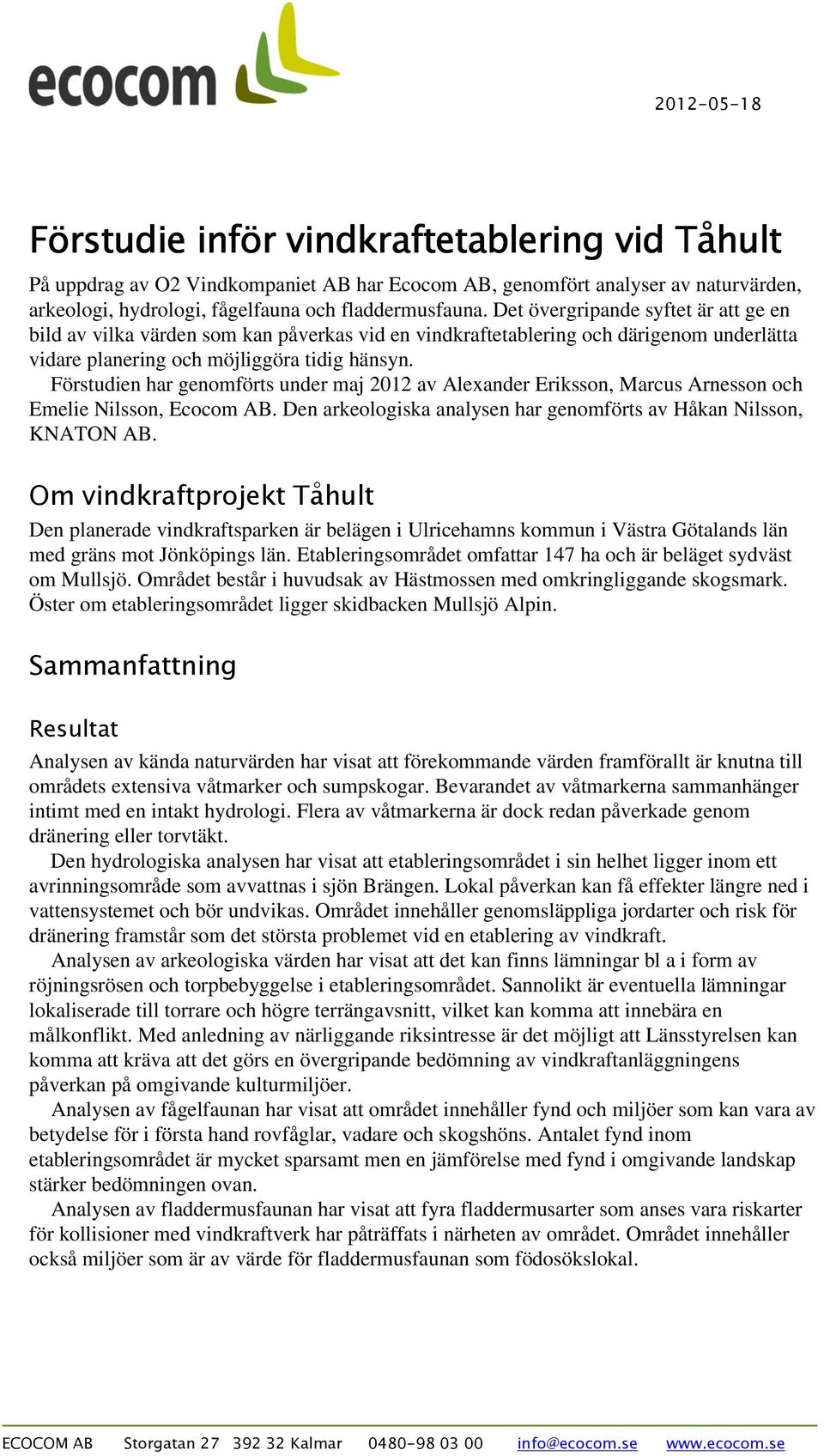Förstudien har genomförts under maj 2012 av Alexander Eriksson, Marcus Arnesson och Emelie Nilsson, Ecocom AB. Den arkeologiska analysen har genomförts av Håkan Nilsson, KNATON AB.