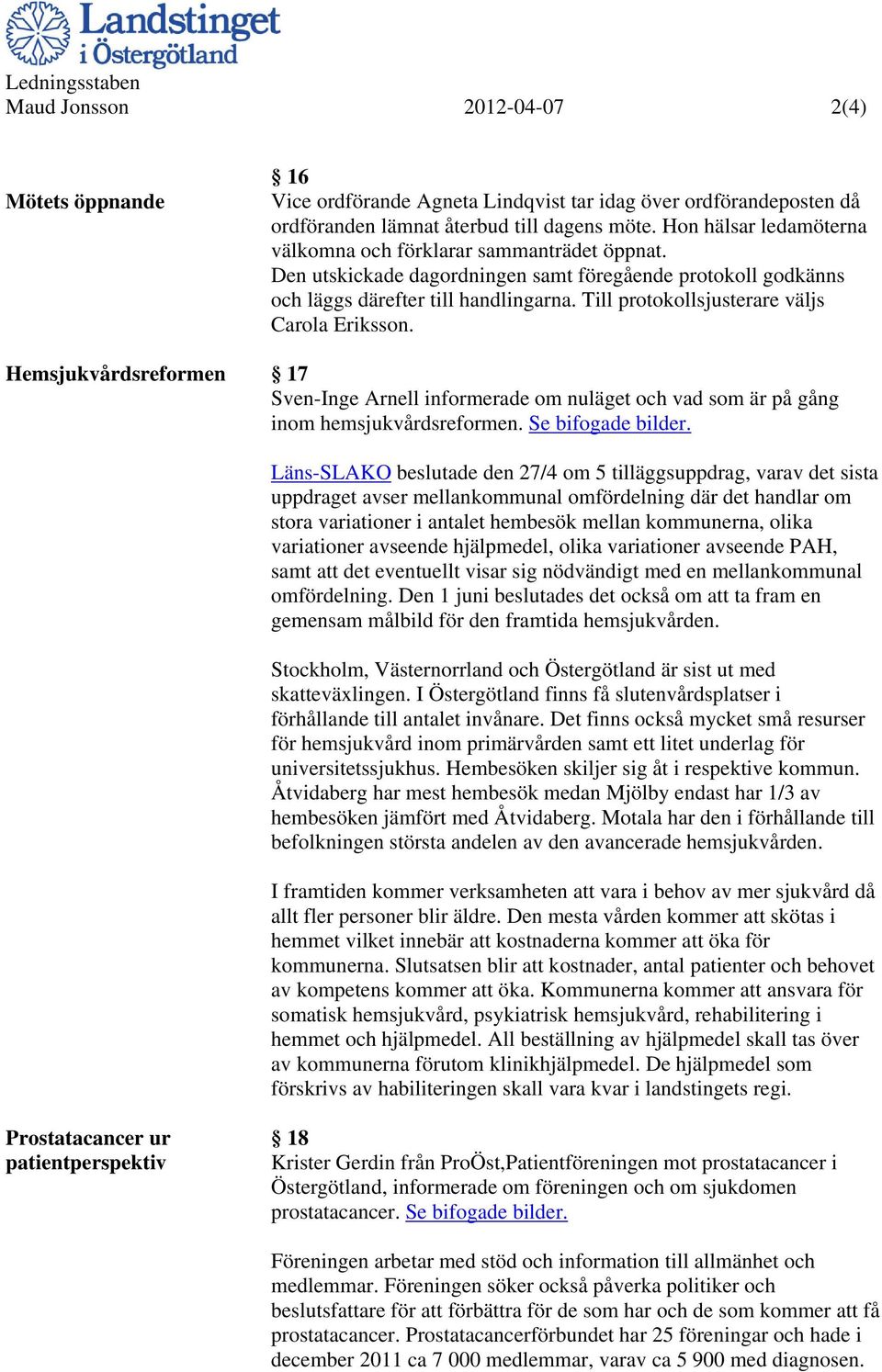 Till protokollsjusterare väljs Carola Eriksson. Hemsjukvårdsreformen 17 Sven-Inge Arnell informerade om nuläget och vad som är på gång inom hemsjukvårdsreformen. Se bifogade bilder.