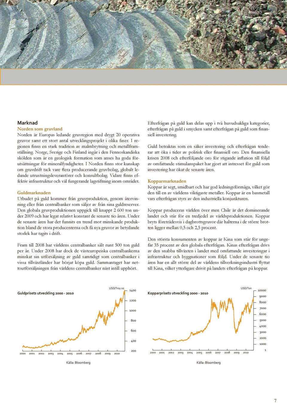 Norge, Sverige och Finland ingår i den Fennoskandiska skölden som är en geologisk formation som anses ha goda förutsättningar för mineralfyndigheter.
