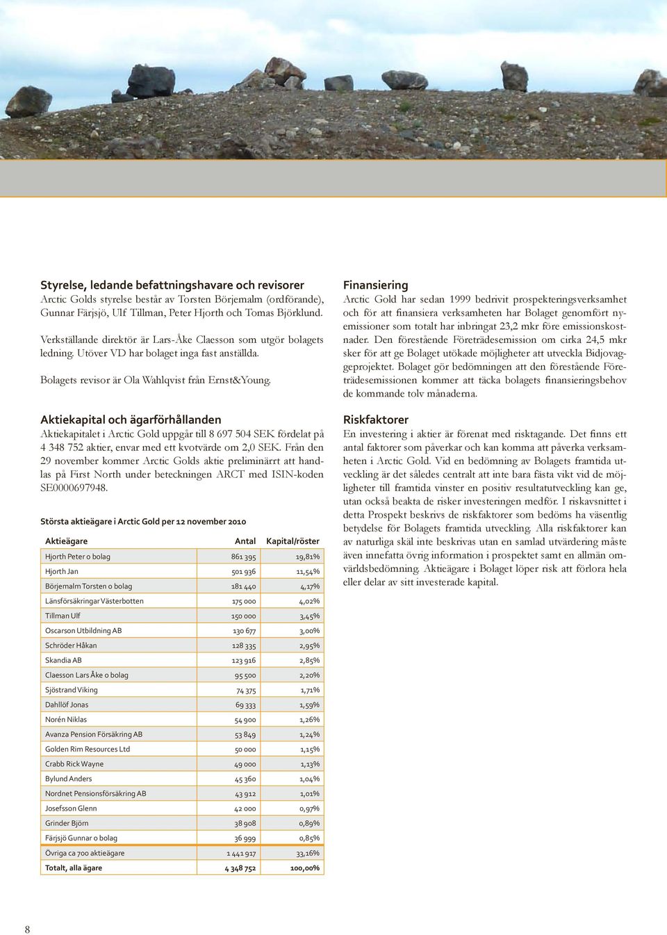 Aktiekapital och ägarförhållanden Aktiekapitalet i Arctic Gold uppgår till 8 697 504 SEK fördelat på 4 348 752 aktier, envar med ett kvotvärde om 2,0 SEK.