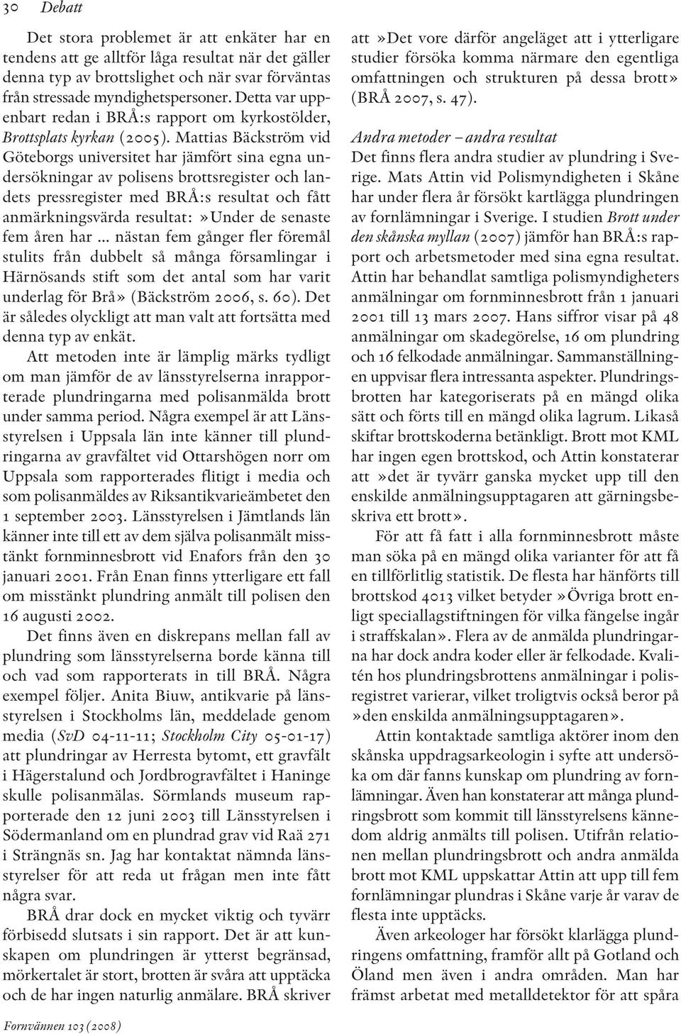 Mattias Bäckström vid Göteborgs universitet har jämfört sina egna un - dersökningar av polisens brottsregister och landets pressregister med BRÅ:s resultat och fått anmärkningsvärda resultat:»under
