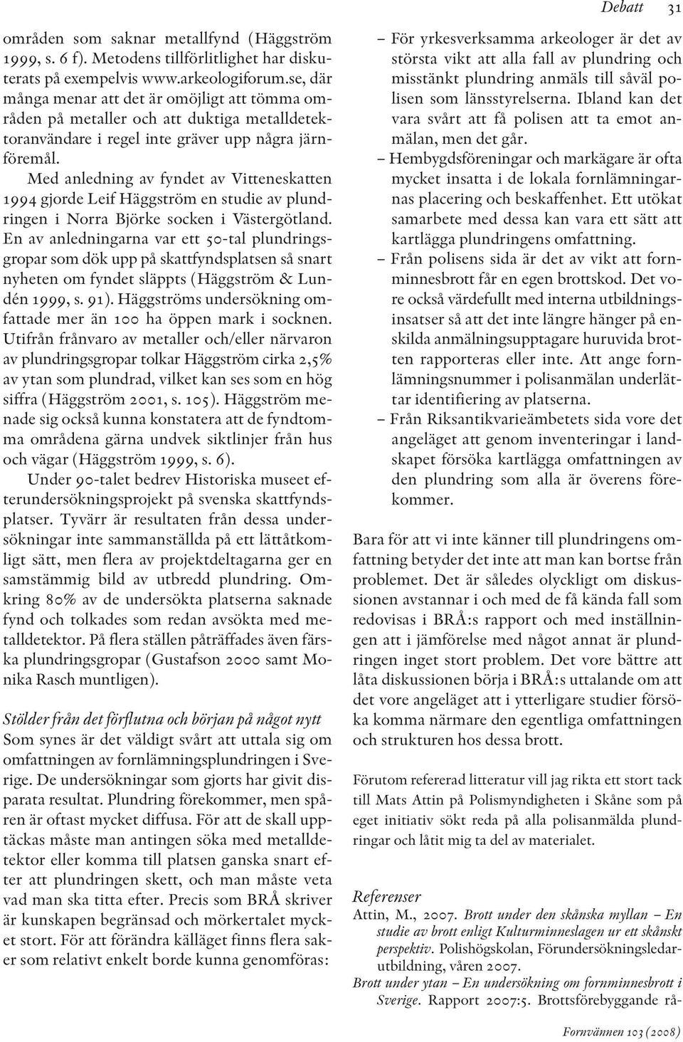 Med anledning av fyndet av Vitteneskatten 1994 gjorde Leif Häggström en studie av plund - ringen i Norra Björke socken i Västergötland.