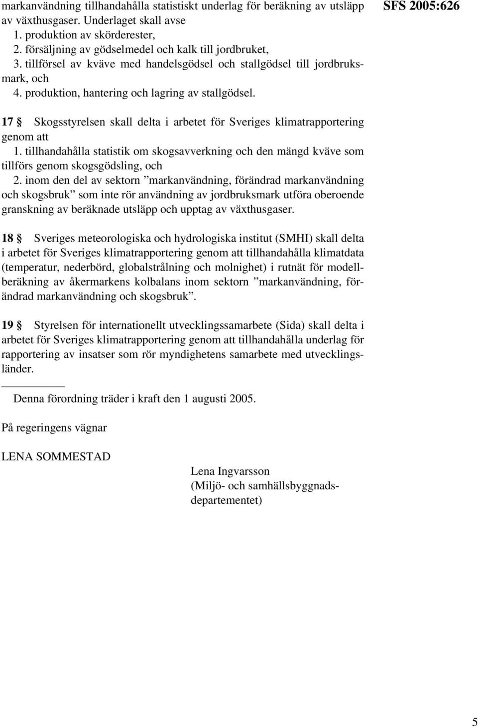 SFS 2005:626 17 Skogsstyrelsen skall delta i arbetet för Sveriges klimatrapportering 1. tillhandahålla statistik om skogsavverkning och den mängd kväve som tillförs genom skogsgödsling, och 2.