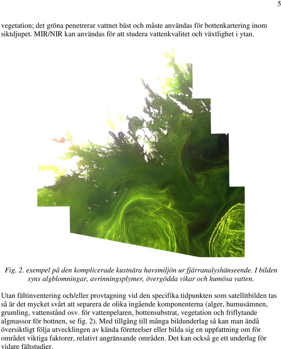 Utan fältinventering och/eller provtagning vid den specifika tidpunkten som satellitbilden tas så är det mycket svårt att separera de olika ingående komponenterna (alger, humusämnen, grumling,