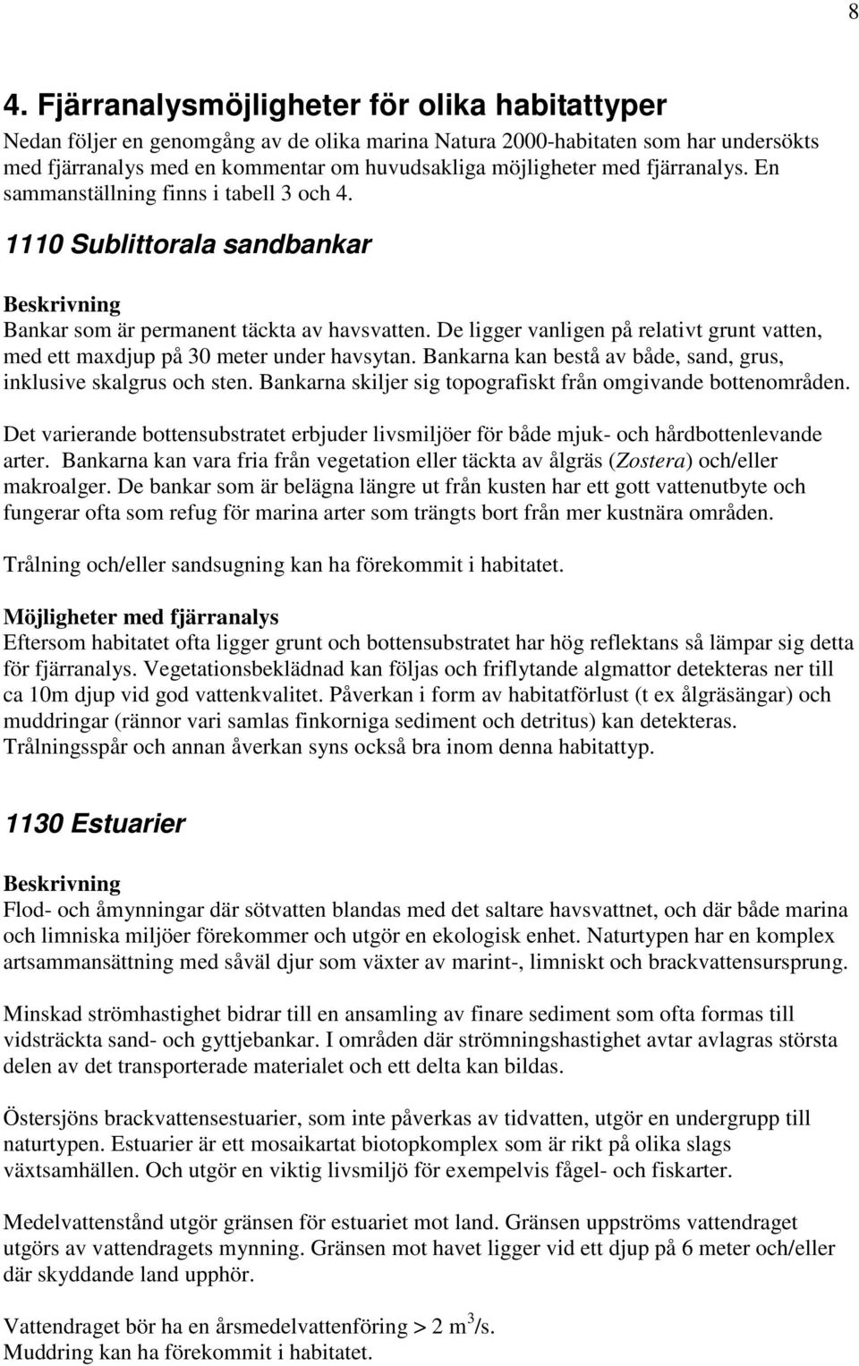 De ligger vanligen på relativt grunt vatten, med ett maxdjup på 30 meter under havsytan. Bankarna kan bestå av både, sand, grus, inklusive skalgrus och sten.