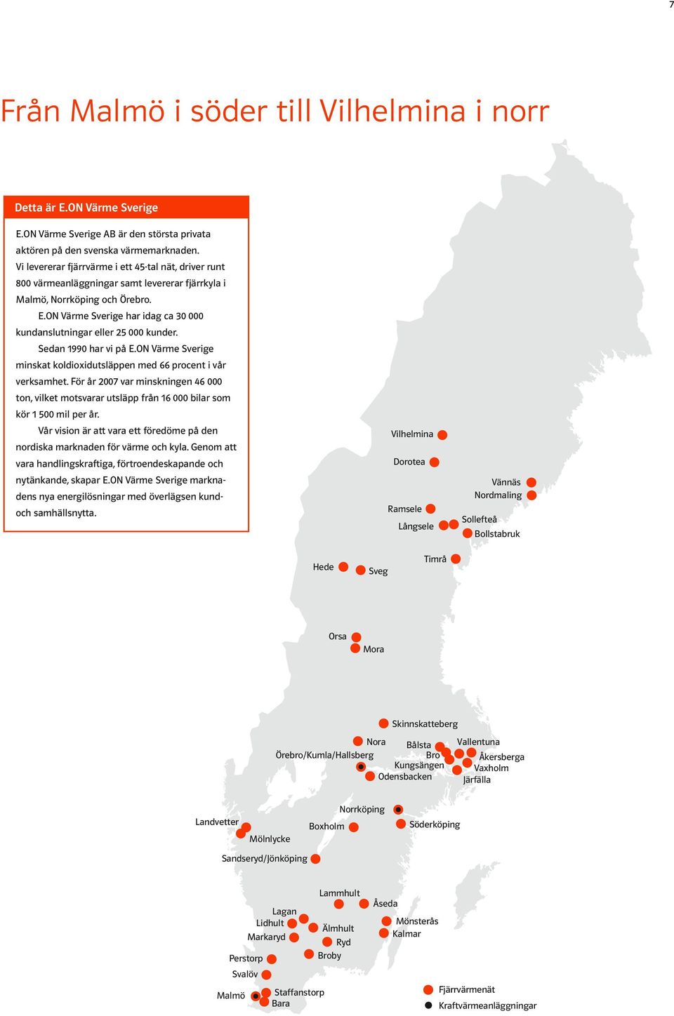 ON Värme Sverige har idag ca 30 000 kundanslutningar eller 25 000 kunder. Sedan 1990 har vi på E.ON Värme Sverige minskat koldioxidutsläppen med 66 procent i vår verksamhet.