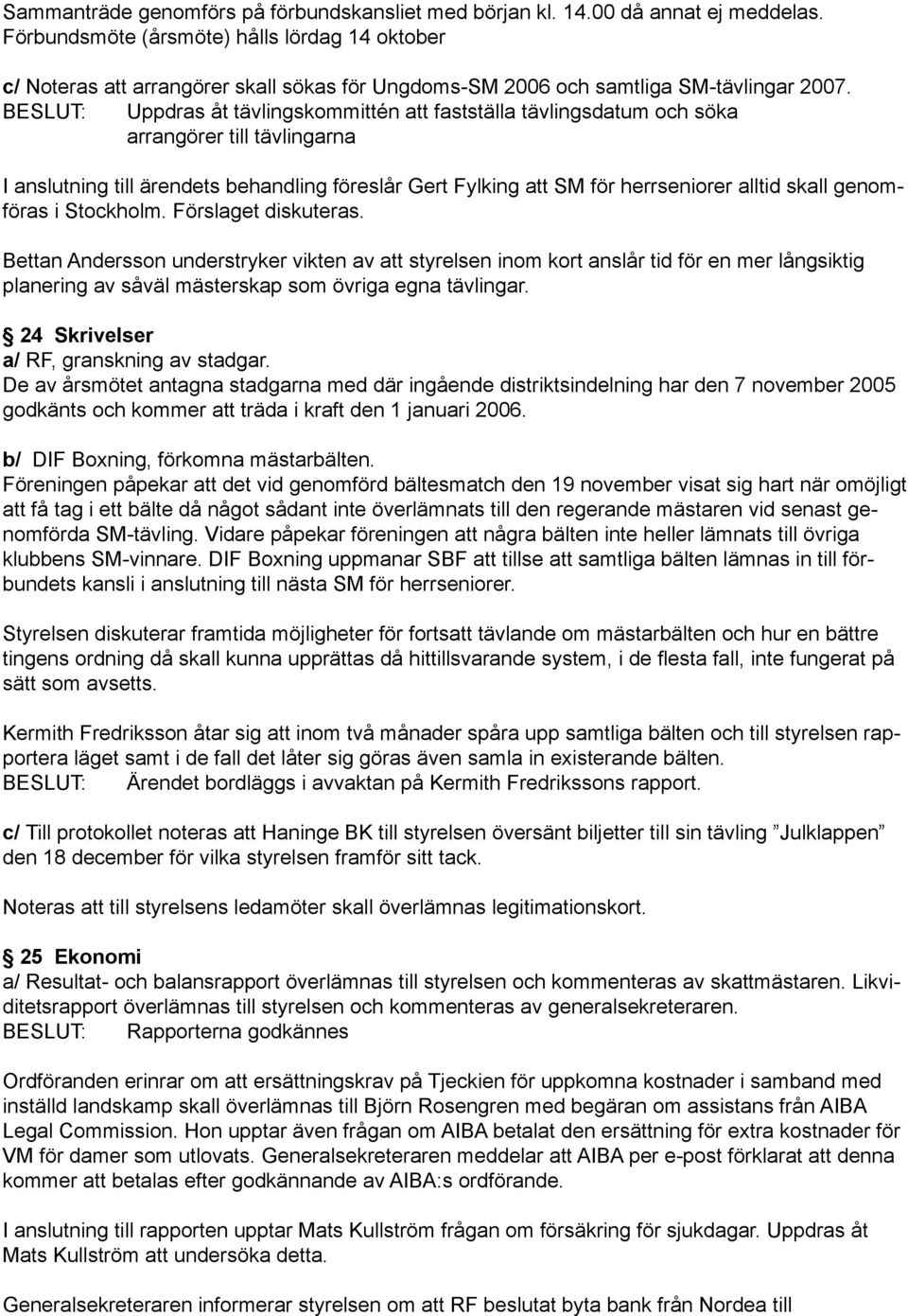 BESLUT: Uppdras åt tävlingskommittén att fastställa tävlingsdatum och söka arrangörer till tävlingarna I anslutning till ärendets behandling föreslår Gert Fylking att SM för herrseniorer alltid skall