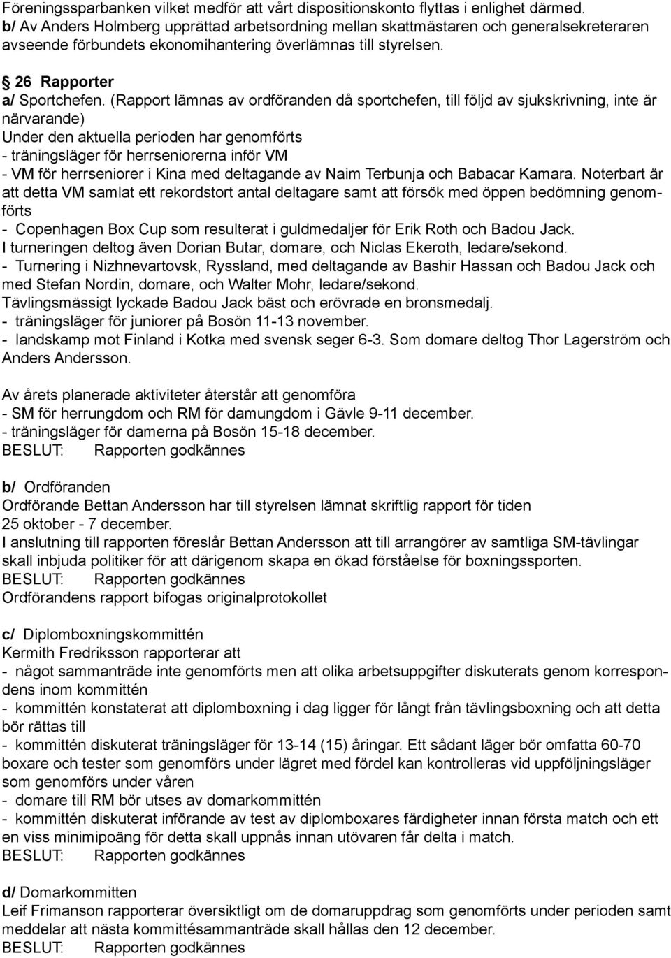 (Rapport lämnas av ordföranden då sportchefen, till följd av sjukskrivning, inte är närvarande) Under den aktuella perioden har genomförts - träningsläger för herrseniorerna inför VM - VM för
