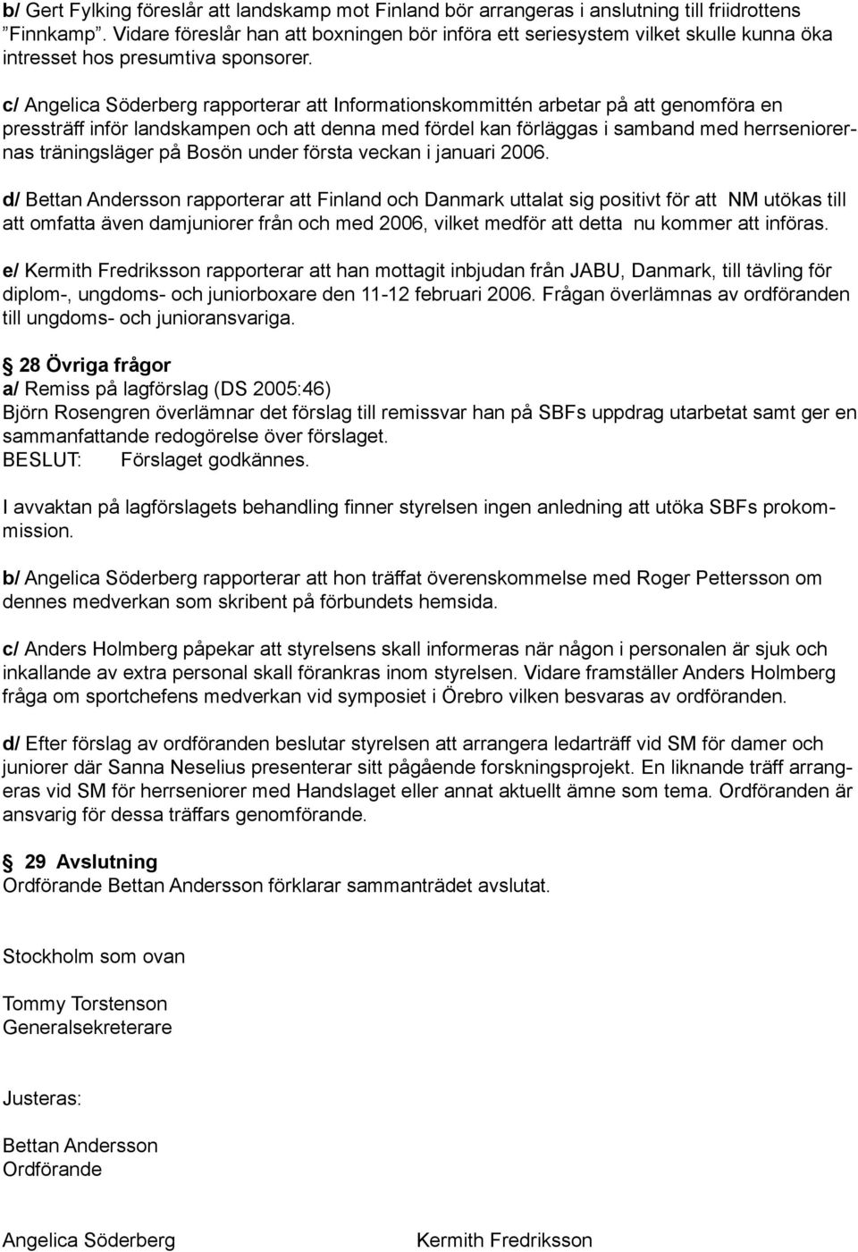 c/ Angelica Söderberg rapporterar att Informationskommittén arbetar på att genomföra en pressträff inför landskampen och att denna med fördel kan förläggas i samband med herrseniorernas träningsläger