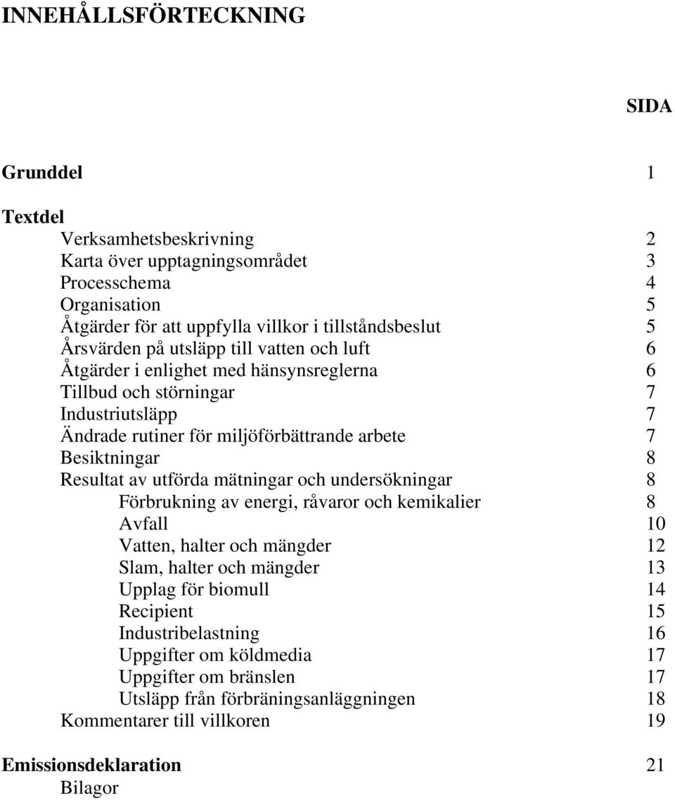 8 Resultat av utförda mätningar och undersökningar 8 Förbrukning av energi, råvaror och kemikalier 8 Avfall 10 Vatten, halter och mängder 12 Slam, halter och mängder 13 Upplag för biomull