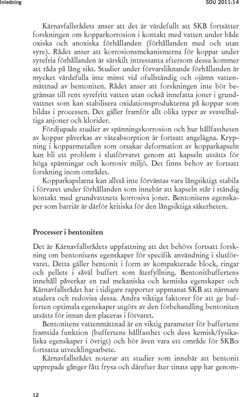 Studier under förvarsliknande förhållanden är mycket värdefulla inte minst vid ofullständig och ojämn vattenmättnad av bentoniten.