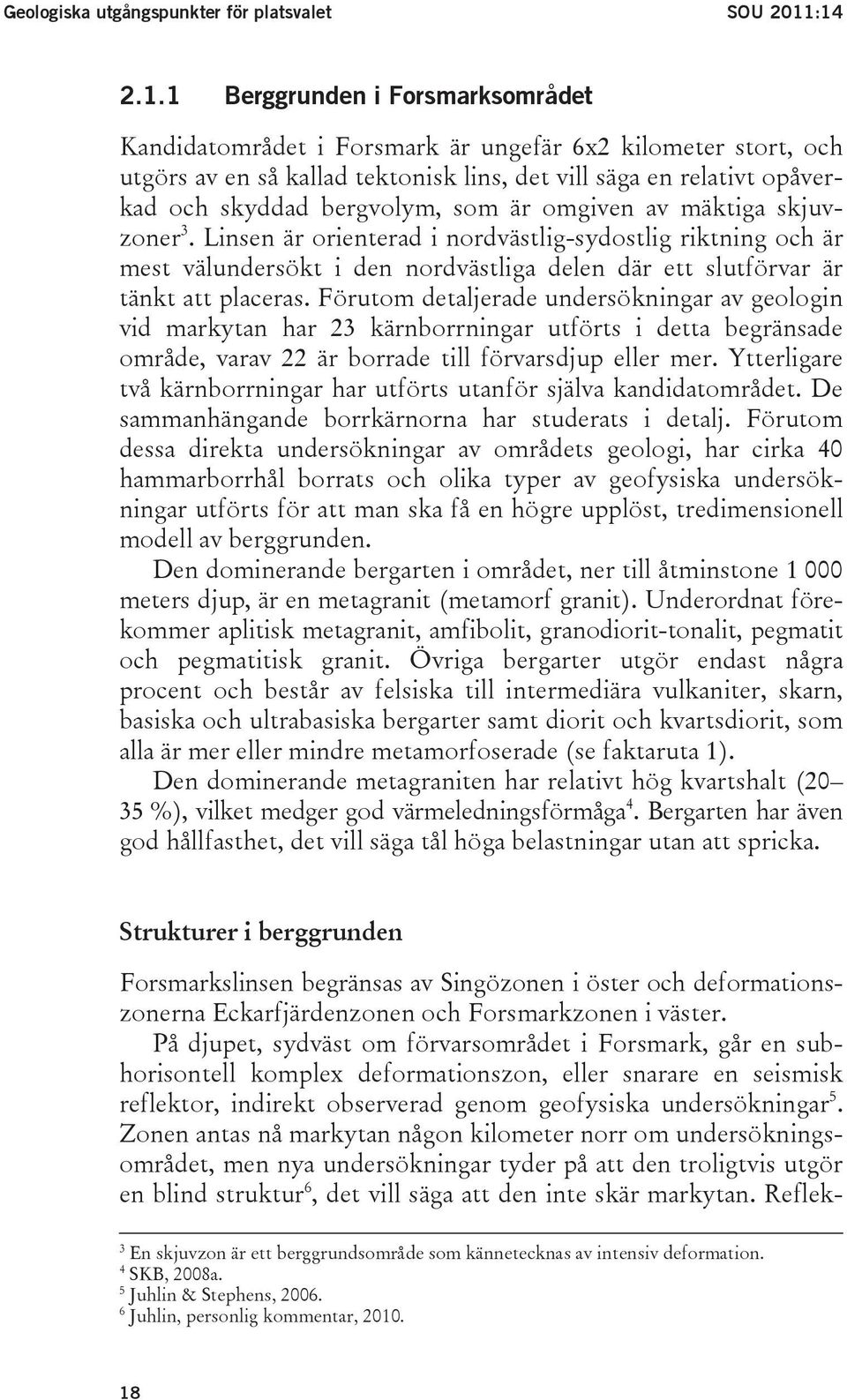 bergvolym, som är omgiven av mäktiga skjuvzoner 3. Linsen är orienterad i nordvästlig-sydostlig riktning och är mest välundersökt i den nordvästliga delen där ett slutförvar är tänkt att placeras.