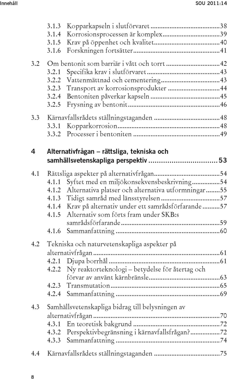 ..45 3.2.5 Frysning av bentonit...46 3.3 Kärnavfallsrådets ställningstaganden...48 3.3.1 Kopparkorrosion...48 3.3.2 Processer i bentoniten.
