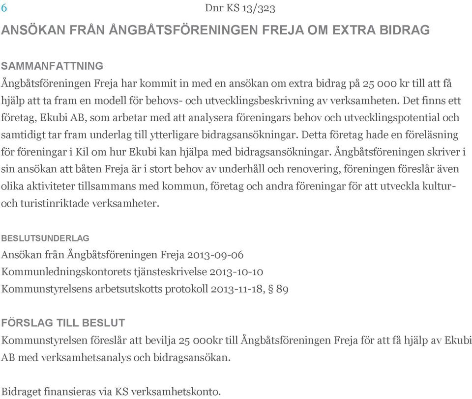 Det finns ett företag, Ekubi AB, som arbetar med att analysera föreningars behov och utvecklingspotential och samtidigt tar fram underlag till ytterligare bidragsansökningar.