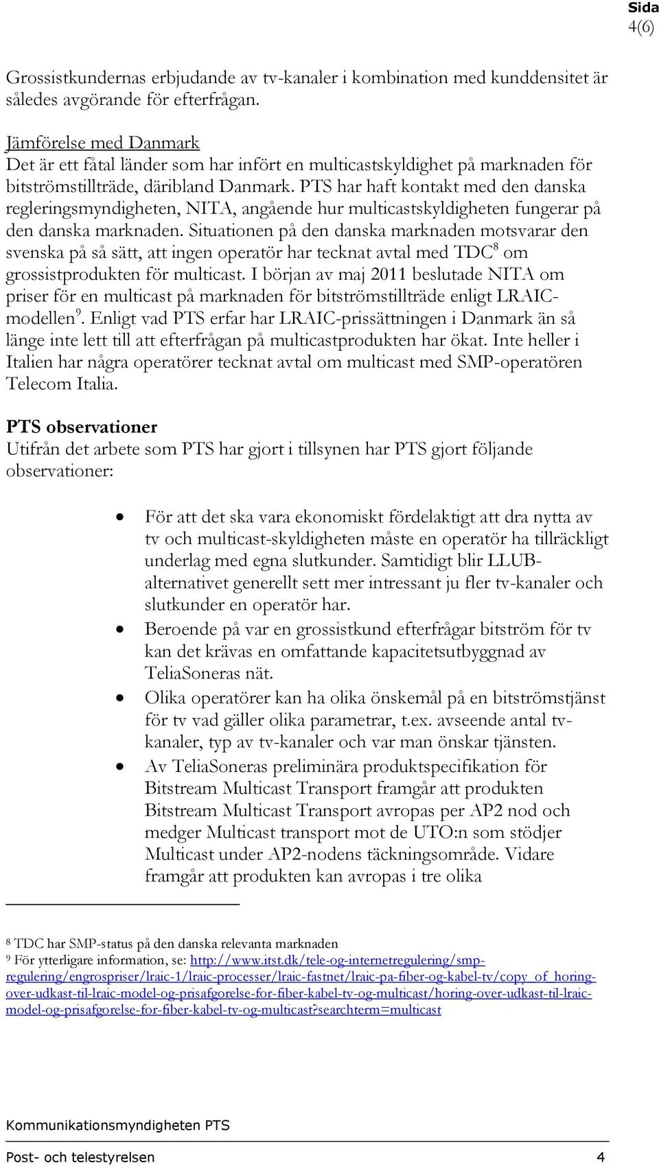 PTS har haft kontakt med den danska regleringsmyndigheten, NITA, angående hur multicastskyldigheten fungerar på den danska marknaden.