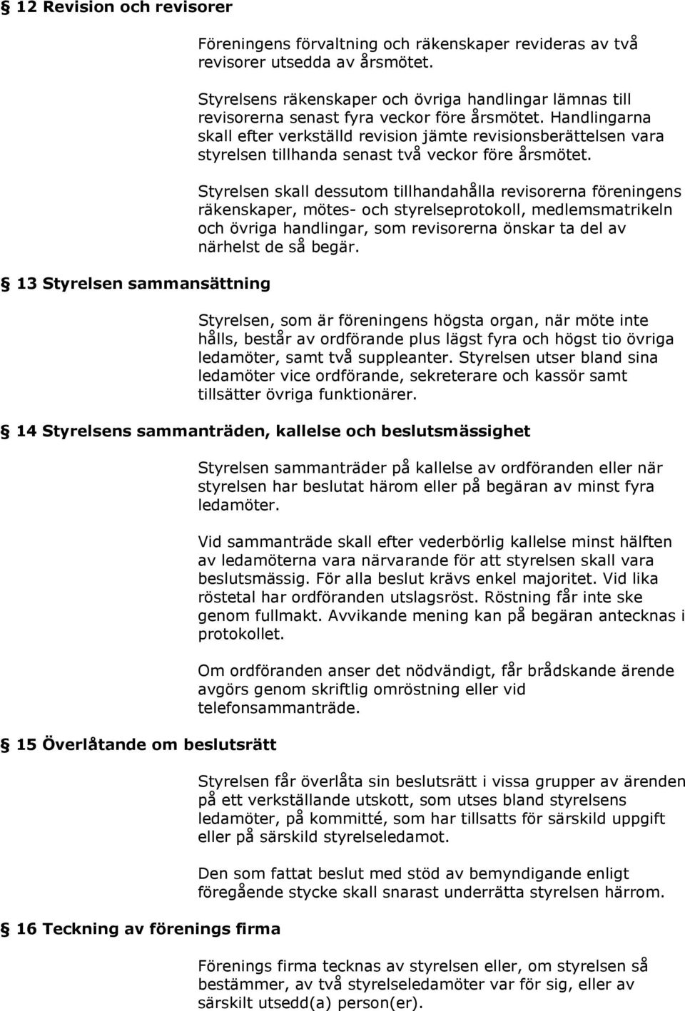 Handlingarna skall efter verkställd revision jämte revisionsberättelsen vara styrelsen tillhanda senast två veckor före årsmötet.