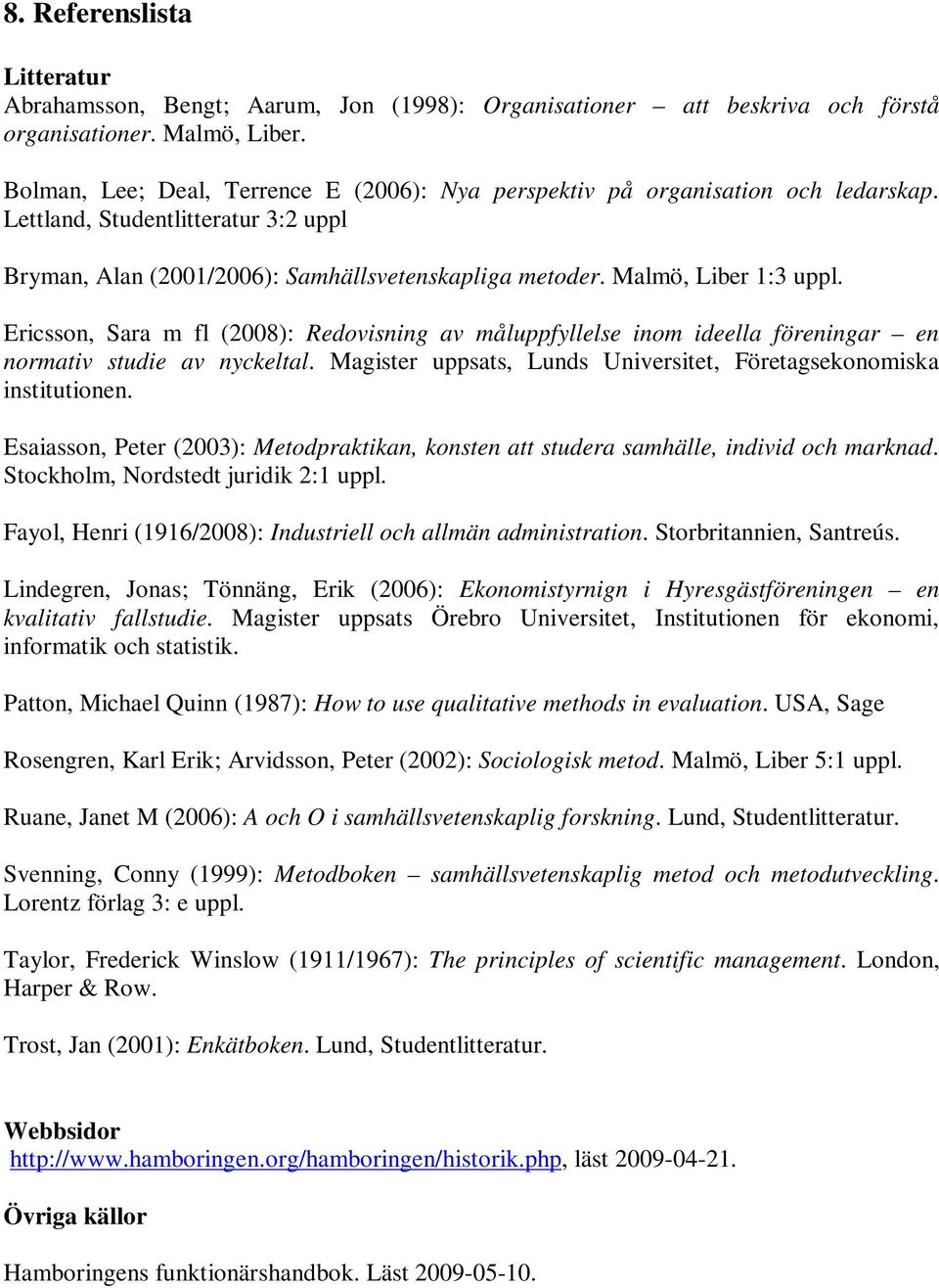 Ericsson, Sara m fl (2008): Redovisning av måluppfyllelse inom ideella föreningar en normativ studie av nyckeltal. Magister uppsats, Lunds Universitet, Företagsekonomiska institutionen.