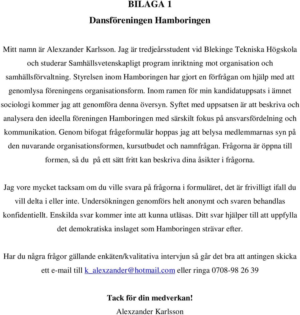 Styrelsen inom Hamboringen har gjort en förfrågan om hjälp med att genomlysa föreningens organisationsform. Inom ramen för min kandidatuppsats i ämnet sociologi kommer jag att genomföra denna översyn.