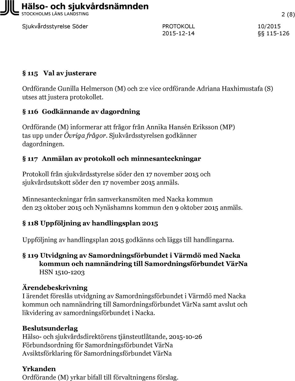 117 Anmälan av protokoll och minnesanteckningar Protokoll från sjukvårdsstyrelse söder den 17 november 2015 och sjukvårdsutskott söder den 17 november 2015 anmäls.