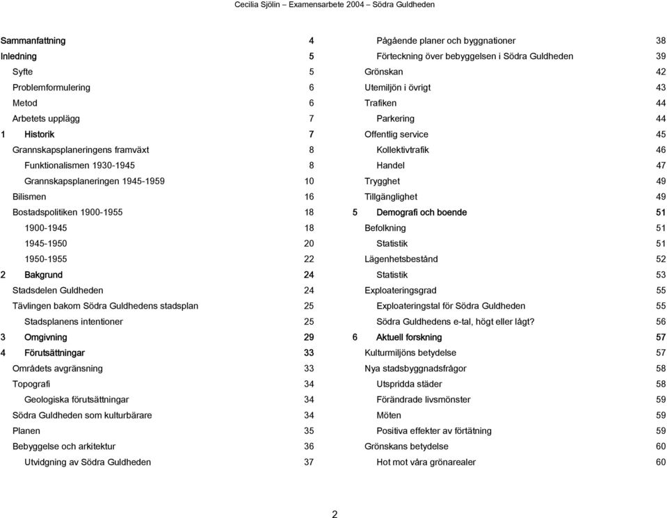 Omgivning 29 4 Förutsättningar 33 Områdets avgränsning 33 Topografi 34 Geologiska förutsättningar 34 Södra Guldheden som kulturbärare 34 Planen 35 Bebyggelse och arkitektur 36 Utvidgning av Södra