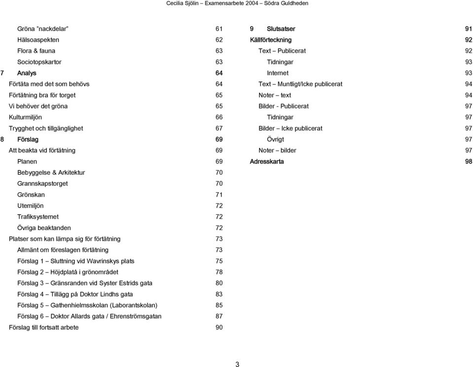 lämpa sig för förtätning 73 Allmänt om föreslagen förtätning 73 Förslag 1 Sluttning vid Wavrinskys plats 75 Förslag 2 Höjdplatå i grönområdet 78 Förslag 3 Gränsranden vid Syster Estrids gata 80