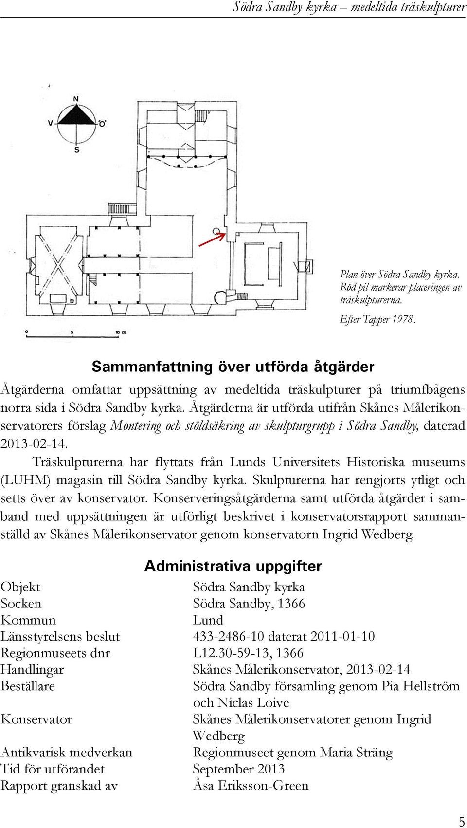 Åtgärderna är utförda utifrån Skånes Målerikonservatorers förslag Montering och stöldsäkring av skulpturgrupp i Södra Sandby, daterad 2013-02-14.