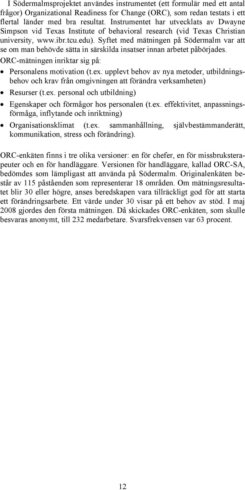 Syftet med mätningen på Södermalm var att se om man behövde sätta in särskilda insatser innan arbetet påbörjades. ORC-mätningen inriktar sig på: Personalens motivation (t.ex.