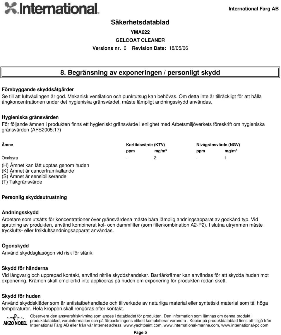 Hygieniska gränsvärden För följande ämnen i produkten finns ett hygieniskt gränsvärde i enlighet med Arbetsmiljöverkets föreskrift om hygieniska gränsvärden (AFS2005:17) Ämne Korttidsvärde (KTV)