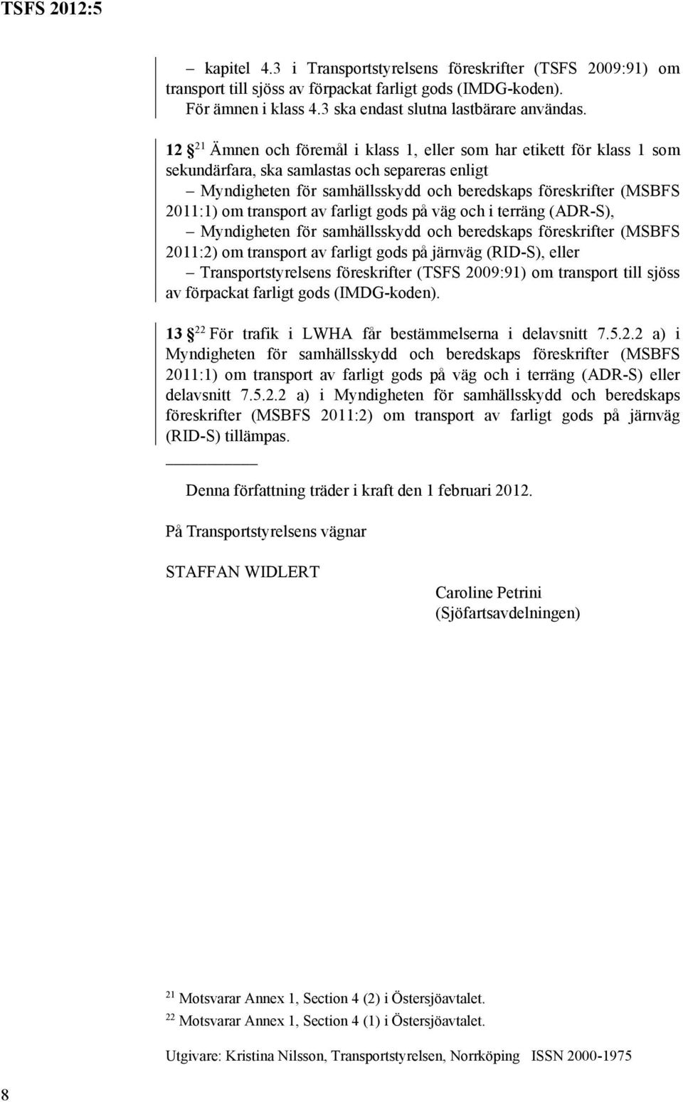 transport av farligt gods på järnväg (RID-S), eller Transportstyrelsens föreskrifter (TSFS 2009:91) om transport till sjöss av förpackat farligt gods (IMDG-koden).